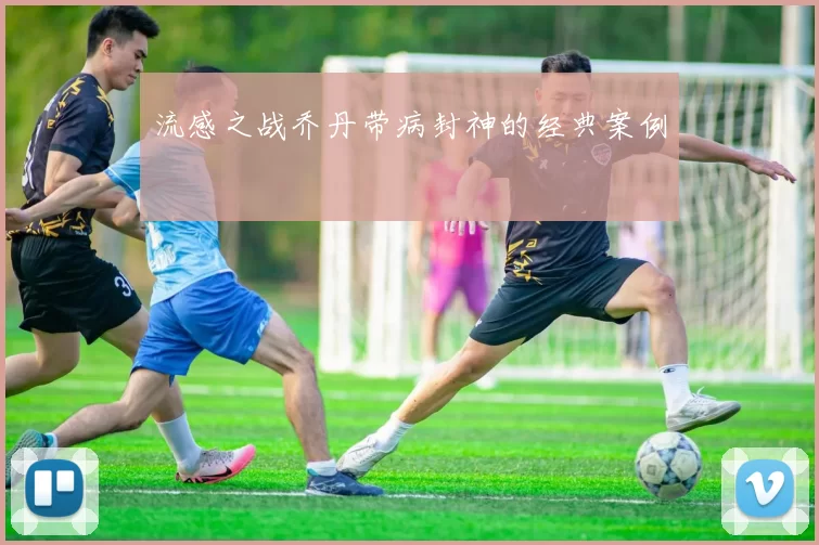 流感之战乔丹带病封神的经典案例
