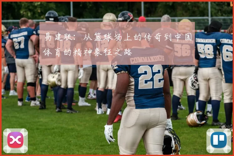 易建联：从篮球场上的传奇到中国体育的精神象征之路