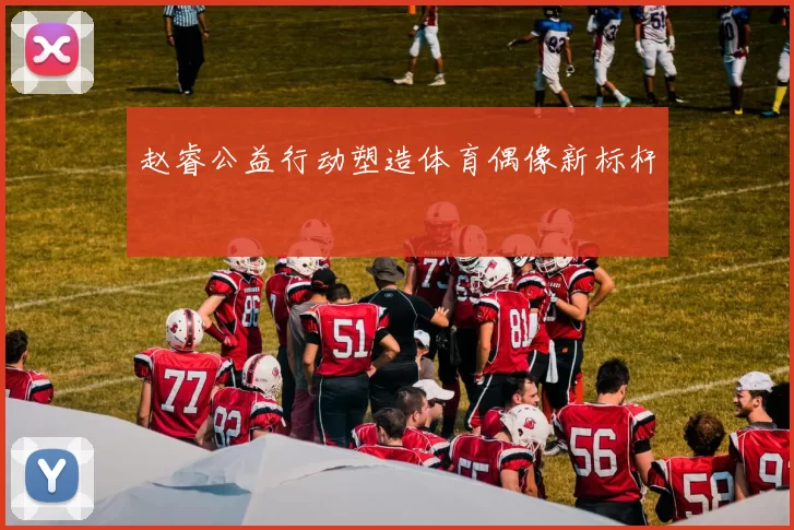 赵睿公益行动塑造体育偶像新标杆