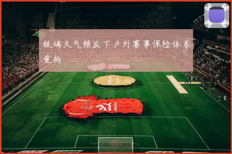 极端天气频发下户外赛事保险体系重构