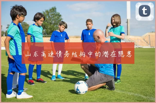 山东高速债务结构中的潜在隐患