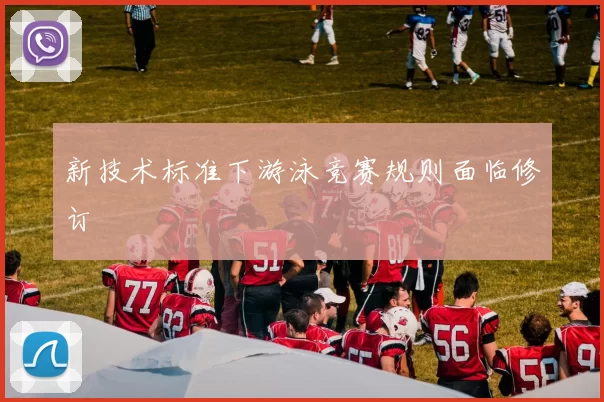 新技术标准下游泳竞赛规则面临修订
