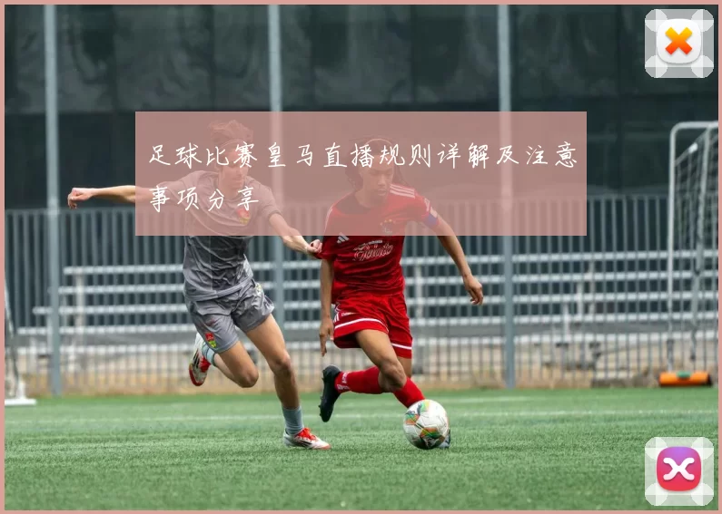 足球比赛皇马直播规则详解及注意事项分享