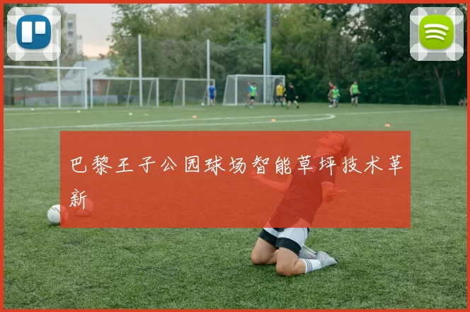 巴黎王子公园球场智能草坪技术革新