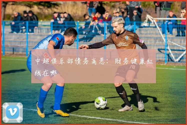 中超俱乐部债务高悬：财务健康红线在哪