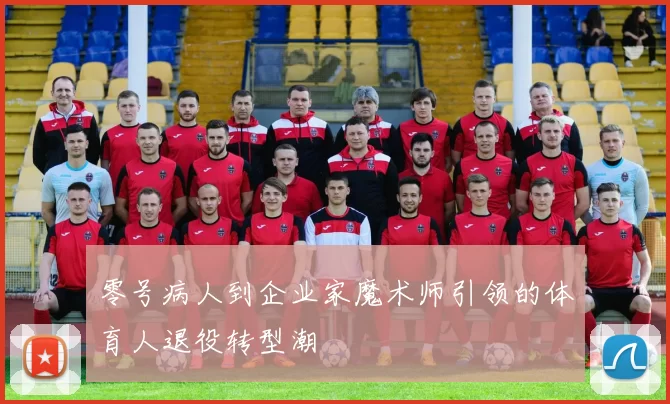 零号病人到企业家魔术师引领的体育人退役转型潮