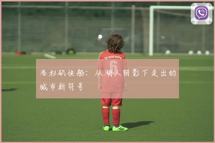 洛杉矶快船：从湖人阴影下走出的城市新符号