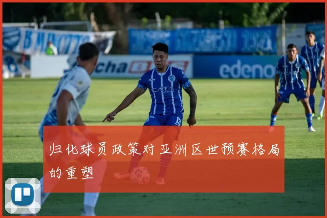 归化球员政策对亚洲区世预赛格局的重塑