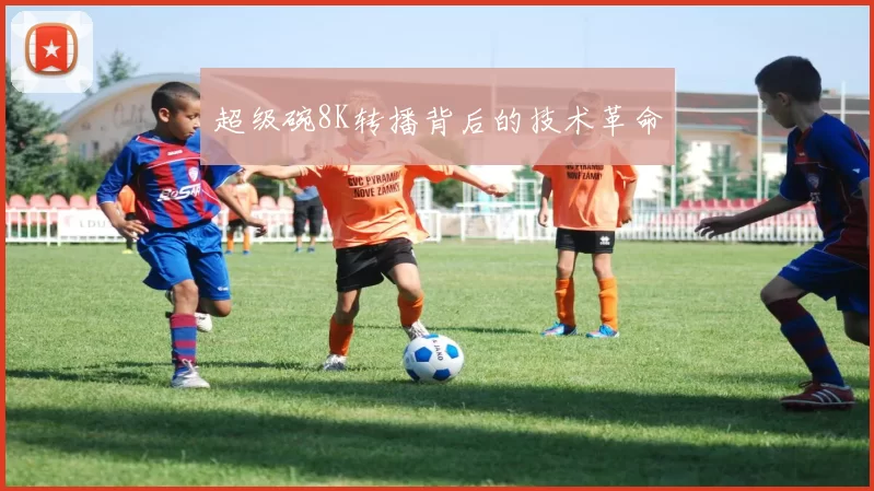 超级碗8K转播背后的技术革命