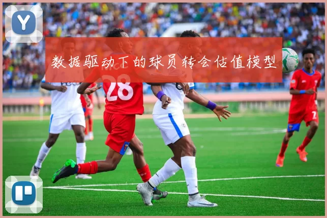 数据驱动下的球员转会估值模型