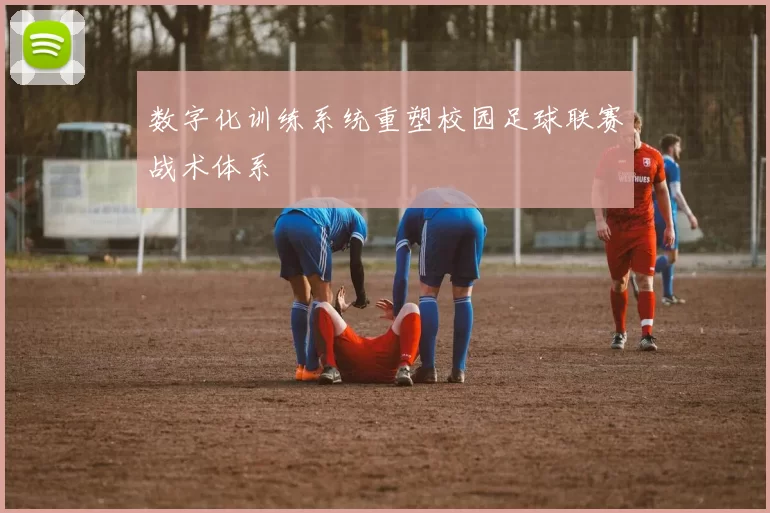 数字化训练系统重塑校园足球联赛战术体系