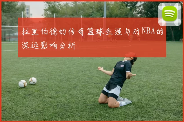 拉里伯德的传奇篮球生涯与对NBA的深远影响分析