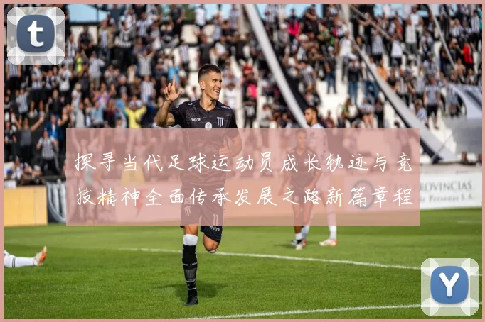 探寻当代足球运动员成长轨迹与竞技精神全面传承发展之路新篇章程