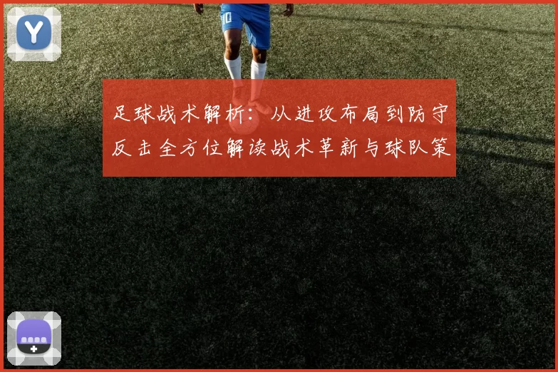足球战术解析：从进攻布局到防守反击全方位解读战术革新与球队策略