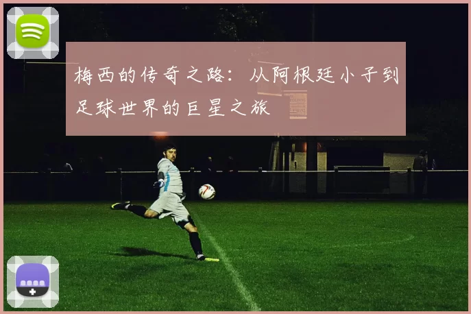 梅西的传奇之路：从阿根廷小子到足球世界的巨星之旅