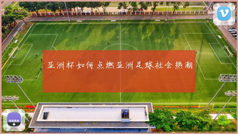亚洲杯如何点燃亚洲足球社会热潮