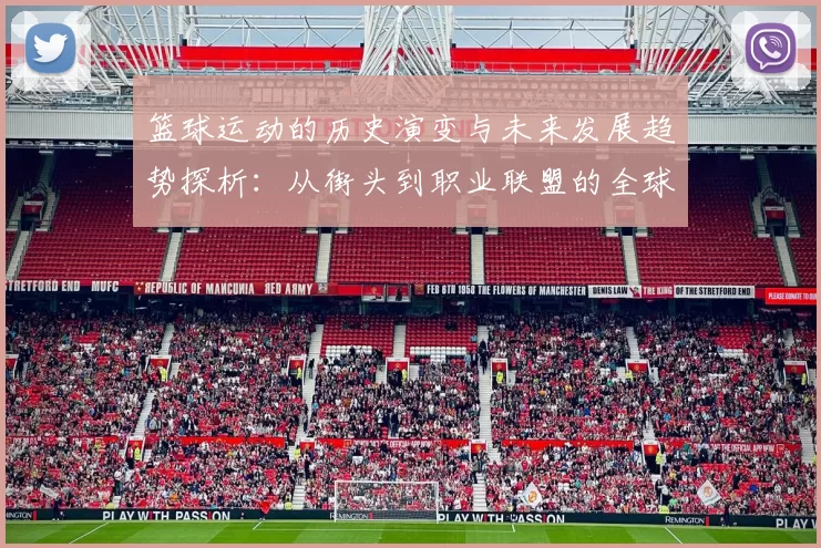 篮球运动的历史演变与未来发展趋势探析：从街头到职业联盟的全球影响力