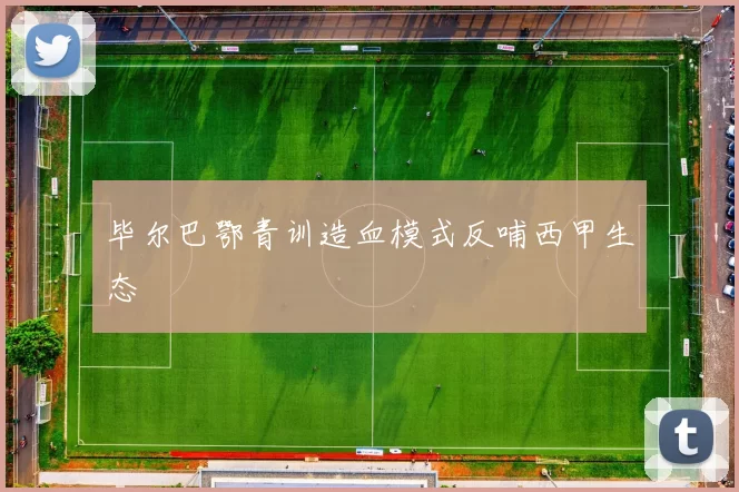 毕尔巴鄂青训造血模式反哺西甲生态
